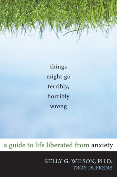Things Might Go Terribly, Horribly Wrong: A Guide to Life Liberated ...
