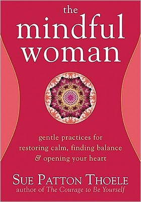The Mindful Woman: Gentle Practices for Restoring Calm, Finding Balance, and Opening Your Heart