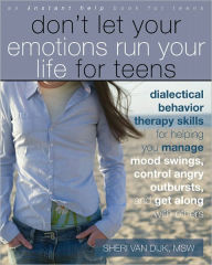 Title: Don't Let Your Emotions Run Your Life for Teens: Dialectical Behavior Therapy Skills for Helping You Manage Mood Swings, Control Angry Outbursts, and Get Along with Others, Author: Sheri Van Dijk