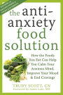 The Antianxiety Food Solution: How the Foods You Eat Can Help You Calm Your Anxious Mind, Improve Your Mood, and End Cravings