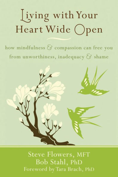 Living with Your Heart Wide Open: How Mindfulness and Compassion Can Free You from Unworthiness, Inadequacy, Shame