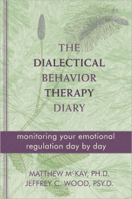 Title: The Dialectical Behavior Therapy Diary: Monitoring Your Emotional Regulation Day by Day, Author: Matthew McKay PhD
