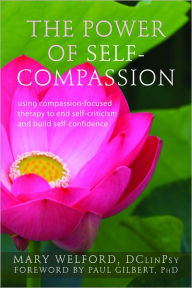 Title: The Power of Self-Compassion: Using Compassion-Focused Therapy to End Self-Criticism and Build Self-Confidence, Author: Mary Welford