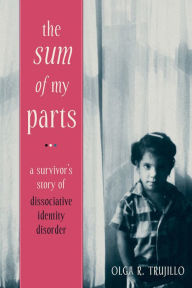 Title: The Sum of My Parts: A Survivor's Story of Dissociative Identity Disorder, Author: Olga Trujillo