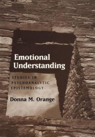 Title: Emotional Understanding: Studies in Psychoanalytic Epistemology / Edition 1, Author: Donna M. Orange PhD