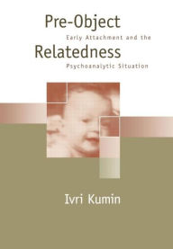 Title: Pre-Object Relatedness: Early Attachment and the Psychoanalytic Situation, Author: Ivri Kumin MD