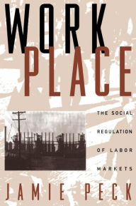 Title: Work-Place: The Social Regulation of Labor Markets, Author: Jamie Peck PhD