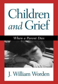 Title: Children and Grief: When a Parent Dies, Author: J William Worden PhD