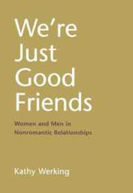 Title: We're Just Good Friends: Women and Men in Nonromantic Relationships, Author: Kathy Werking PhD