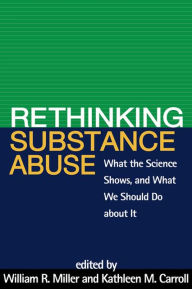 Title: Rethinking Substance Abuse: What the Science Shows, and What We Should Do about It / Edition 1, Author: William R. Miller PhD