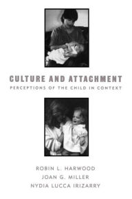 Title: Culture and Attachment: Perceptions of the Child in Context, Author: Robin L. Harwood PhD