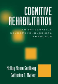 Title: Cognitive Rehabilitation: An Integrative Neuropsychological Approach / Edition 2, Author: McKay Moore Sohlberg PhD