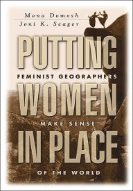 Title: Putting Women in Place: Feminist Geographers Make Sense of the World / Edition 1, Author: Mona Domosh