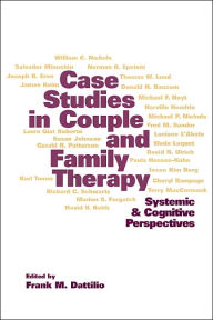 Title: Case Studies in Couple and Family Therapy: Systemic and Cognitive Perspectives / Edition 1, Author: Frank M Dattilio PhD Abpp