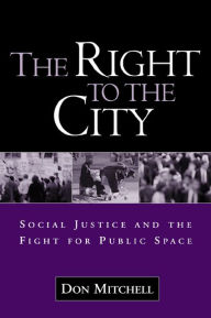 Title: The Right to the City: Social Justice and the Fight for Public Space / Edition 1, Author: Don Mitchell