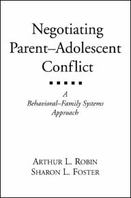 Title: Negotiating Parent-Adolescent Conflict: A Behavioral-Family Systems Approach, Author: Arthur L. Robin PhD