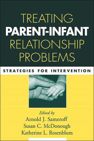 Title: Treating Parent-Infant Relationship Problems: Strategies for Intervention, Author: Arnold J. Sameroff Phd