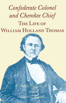 Confederate Colonel and Cherokee Chief: The Life of William Holland Thomas