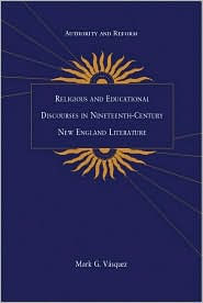 Title: Authority and Reform: Religious and Educational Discourses in Nineteenth-Century New England Literature, Author: Mark G. Vasquez