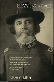 Title: Elevating the Race: Theophilus G. Steward, Black Theology, and the Making of an African American Civil Religion, 1865-1924, Author: Albert G. Miller