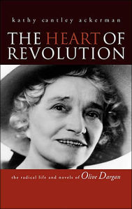 Title: The Heart Of Revolution: The Radical Life And Novels Of Olive Dargan, Author: Kathy Cantley Ackerman