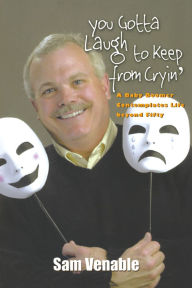 Title: You Gotta Laugh to Keep From Cryin': A Baby Boomer Contemplates Life Beyond Fifty, Author: Sam Venable