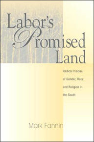 Title: Labor's Promised Land: Radical Visions of Gender, Race, and Religion in the South, Author: Mark Fannin