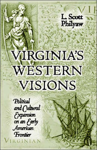 Title: Virginia's Western Visions: Political & Cultural Expansion on an Early American Frontier, Author: L. Scott Philyaw