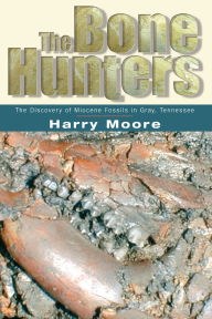 Title: The Bone Hunters: The Discovery of Miocene Fossils in Gray, Tennessee, Author: Harry L. Moore