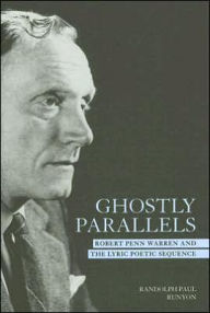 Title: Ghostly Parallels: Robert Penn Warren and the Lyric Poetic Sequence, Author: Randolph Paul Runyon