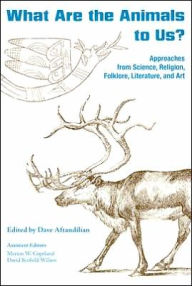 Title: What Are the Animals to Us?: Approaches from Science, Religion, Folklore, Literature, and Art, Author: Dave Aftandilian