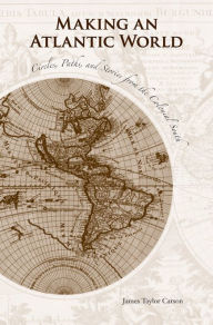Title: Making an Atlantic World: Circles, Paths, and Stories from the Colonial South, Author: James Taylor Carson