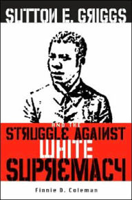 Title: Sutton E. Griggs and the Struggle Against White Supremacy, Author: Finnie D. Coleman