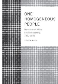 Title: One Homogeneous People: Narratives of White Southern Identity, 1890-1920, Author: Trent Watts