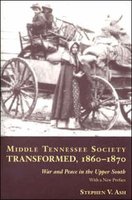 Title: Middle Tennessee Society Transformed, 1860-1870: War and Peace in the Upper South, Author: Stephen V. Ash