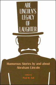 Title: Abe Lincoln's Legacy of Laughter: Humorous Stories by and about Abraham Lincoln, Author: P. M. Zall