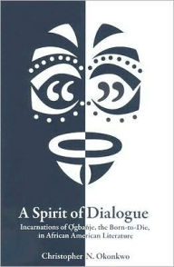 Title: A Spirit of Dialogue: Incarnations of Ogbanje the Born-to-Die, in African American Literature, Author: Christopher Okonkwo