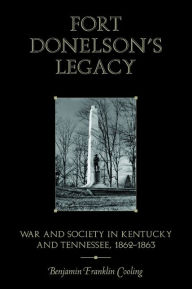 Title: Fort Donelson's Legacy: War and Society in Kentucky and Tennessee, 1862-1863, Author: Benjamin Franklin Cooling