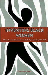 Title: Inventing Black Women: African American Women Poets and Self-Representation, 1877-2000, Author: Ajuan Maria Mance