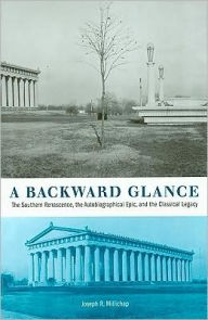 Title: A Backward Glance: The Southern Renascence, the Autobiographical Epic, and the Classical Legacy, Author: Joseph R. Millichap