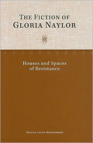 Title: The Fiction of Gloria Naylor: Houses and Spaces of Resistance, Author: Maxine Lavon Montgomery