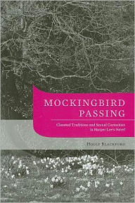 Title: Mockingbird Passing: Closeted Traditions and Sexual Curiosities in Harper Lee's Novel, Author: Holly Blackford