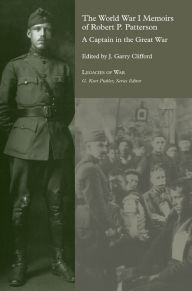 Title: The World War I Memoirs of Robert P. Patterson: A Captain in the Great War, Author: Gary J. Clifford