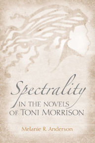 Title: Spectrality in the Novels of Toni Morrison, Author: Melanie R. Anderson