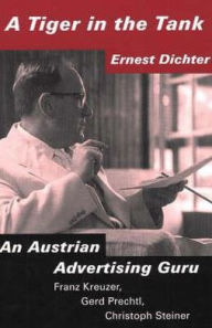 Title: A Tiger in the Tank: Ernest Dichter: An Austrian Advertising Guru, Author: Franz Kreuzer