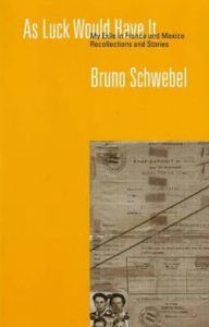 Title: As Luck Would Have It: My Exile in France and Mexico, Recollections and Stories, Author: Bruno Schwebel