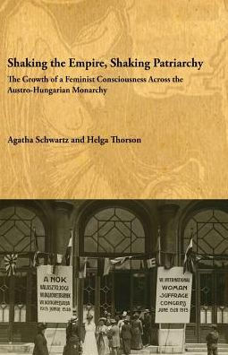 Shaking the Empire, Shaking Patriarchy : The Growth of a Feminist Consciousness Across the Austro-Hungarian Monarchy