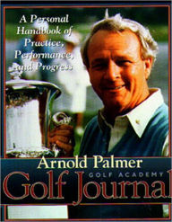 Title: Arnold Palmer Golf Academy Golf Journal: A Personal Handbook of Practice, Performance, and Progress, Author: Arnold Palmer