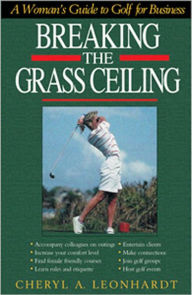 Title: Breaking the Grass Ceiling: A Woman's Guide to Golf Business, Author: Cheryl A. Leonhardt