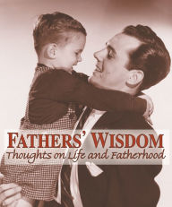 Title: Fathers' Wisdom: Thoughts on Life and Fatherhood, Author: American Heritage Publishing Staff